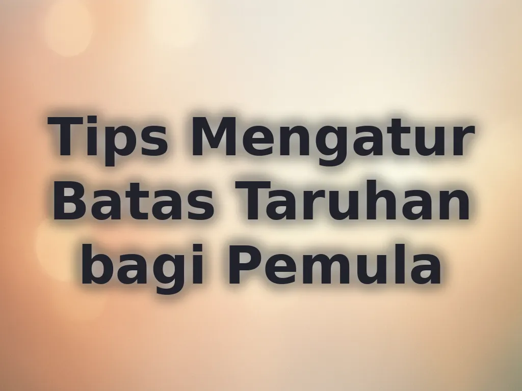 Tips Mengatur Batas Taruhan bagi Pemula