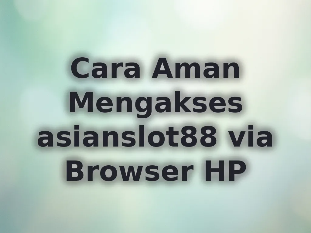 Cara Aman Mengakses asianslot88 via Browser HP